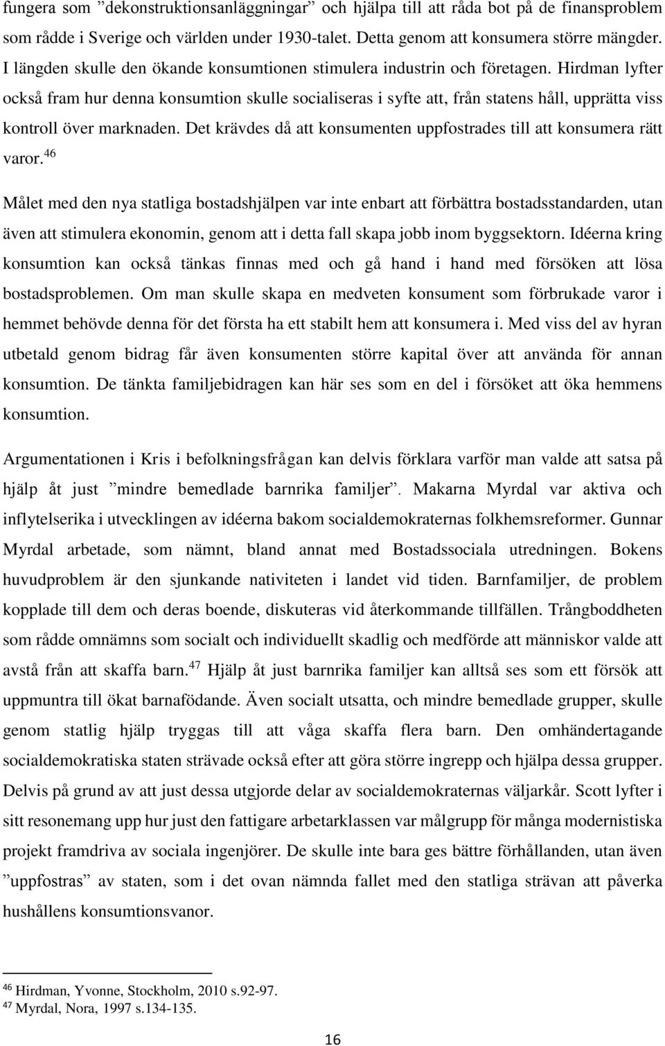 Hirdman lyfter också fram hur denna konsumtion skulle socialiseras i syfte att, från statens håll, upprätta viss kontroll över marknaden.