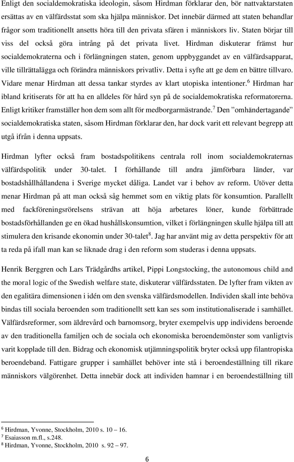 Hirdman diskuterar främst hur socialdemokraterna och i förlängningen staten, genom uppbyggandet av en välfärdsapparat, ville tillrättalägga och förändra människors privatliv.