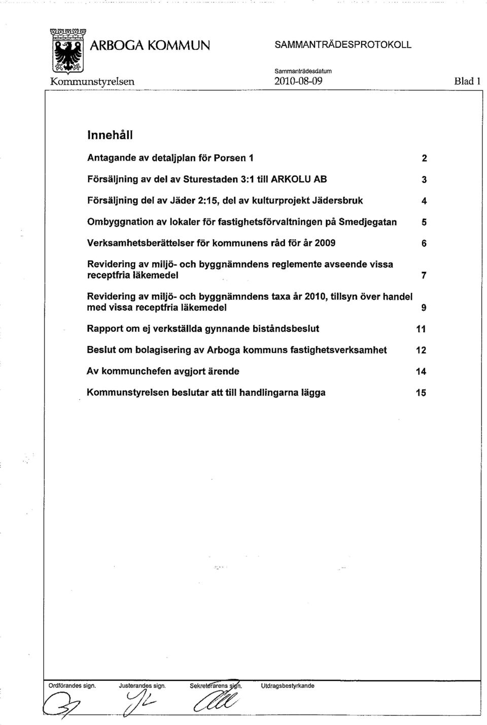 läkemedel 7 Revidering av miljö - och byggnämndens taxa år 2010, tillsyn över handel med vissa receptfria läkemedel 9 Rapport om ej verkställda gynnande biståndsbeslut 11 Beslut om