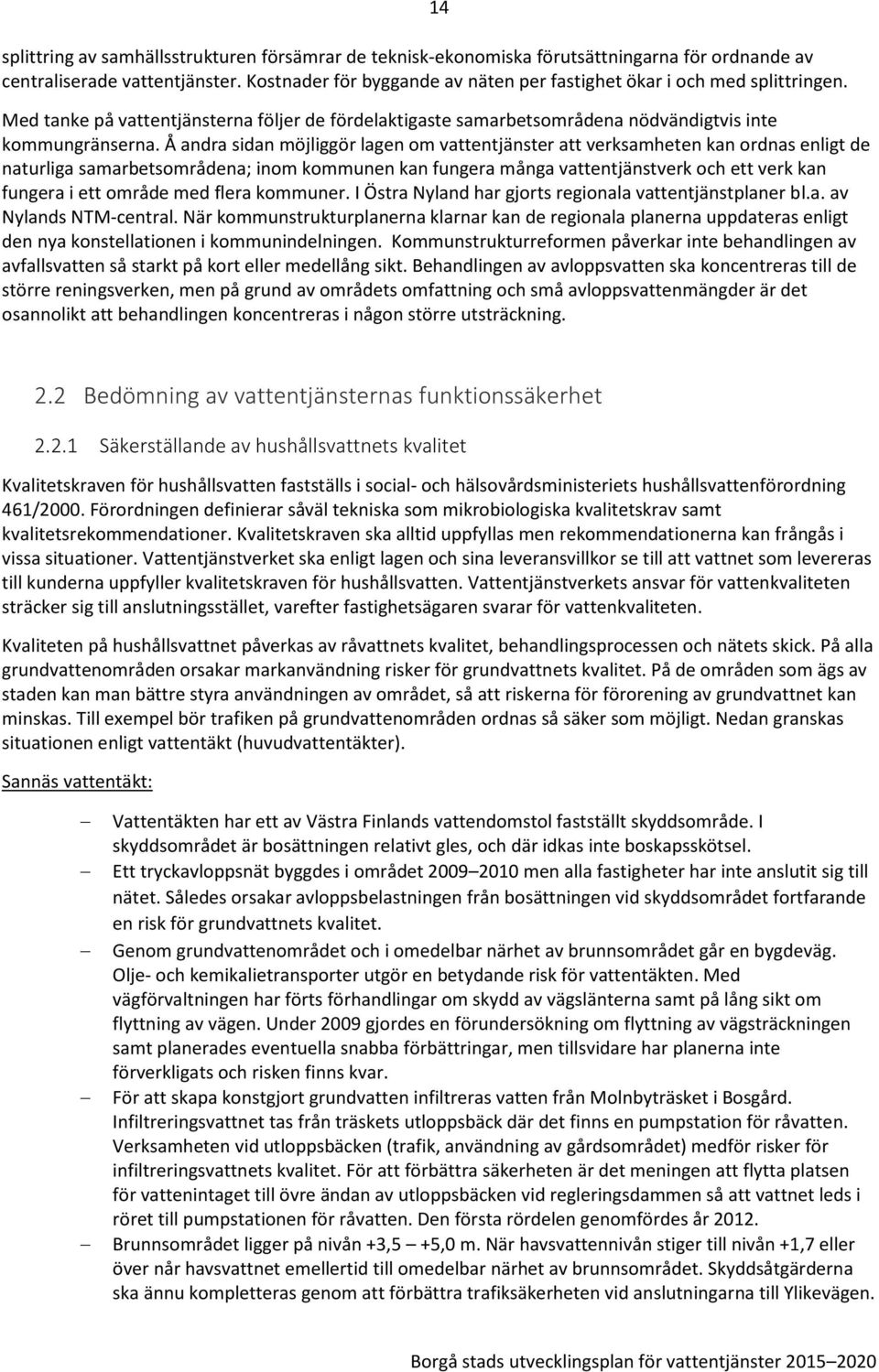 Å andra sidan möjliggör lagen om vattentjänster att verksamheten kan ordnas enligt de naturliga samarbetsområdena; inom kommunen kan fungera många vattentjänstverk och ett verk kan fungera i ett