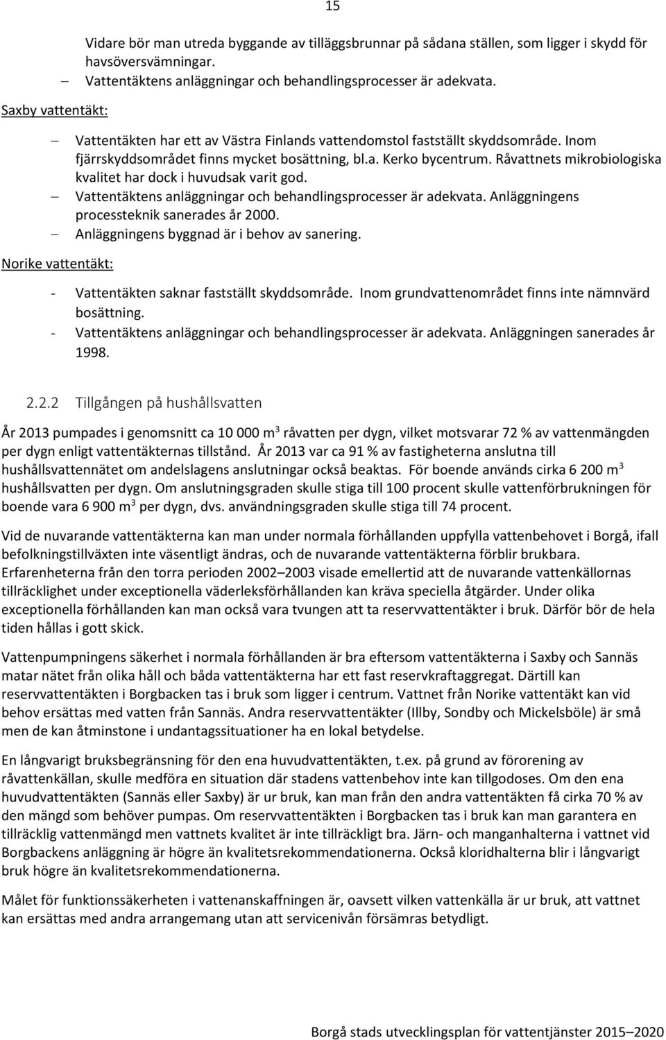 Råvattnets mikrobiologiska kvalitet har dock i huvudsak varit god. Vattentäktens anläggningar och behandlingsprocesser är adekvata. Anläggningens processteknik sanerades år 2000.