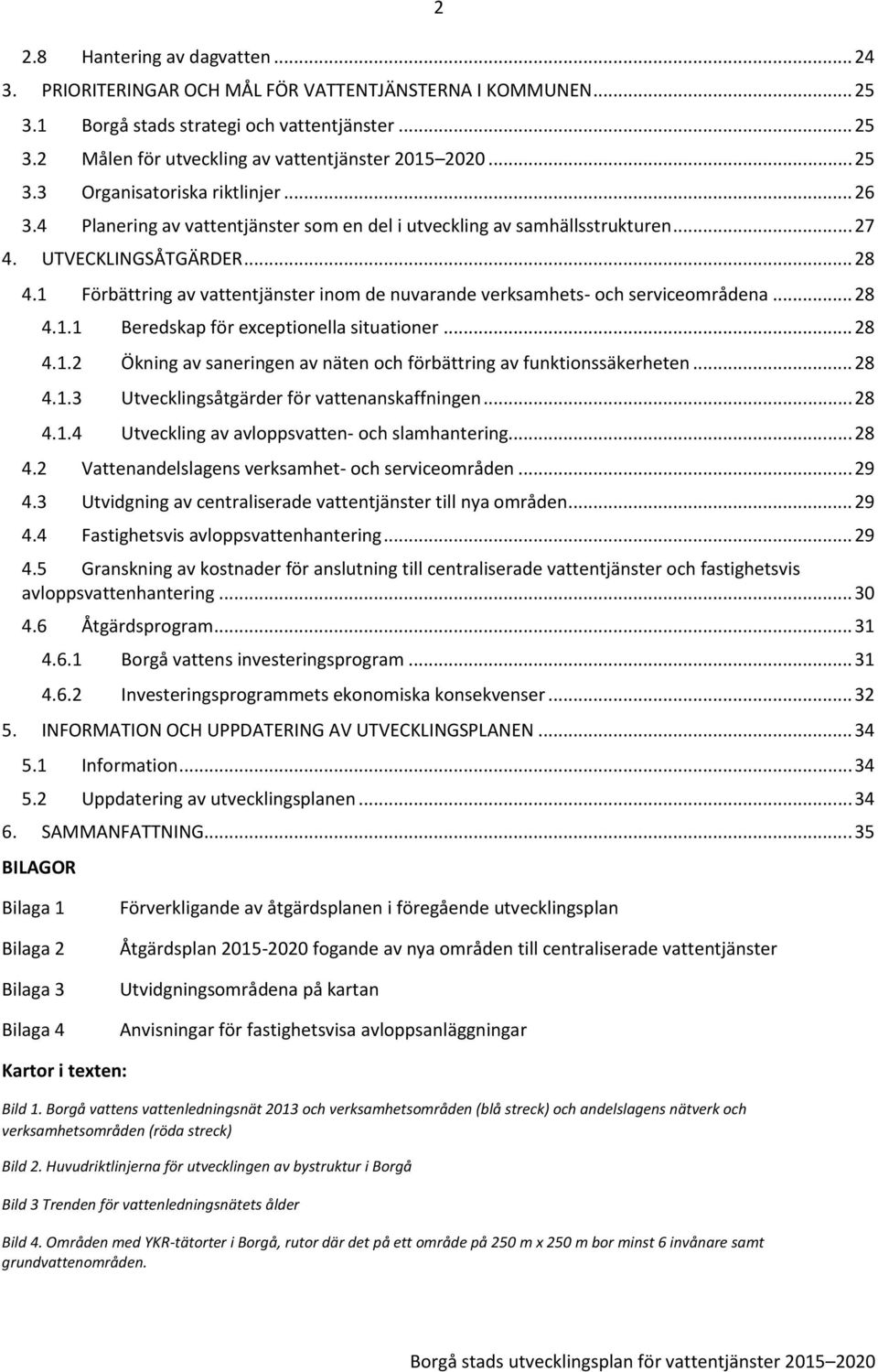 1 Förbättring av vattentjänster inom de nuvarande verksamhets- och serviceområdena... 28 4.1.1 Beredskap för exceptionella situationer... 28 4.1.2 Ökning av saneringen av näten och förbättring av funktionssäkerheten.