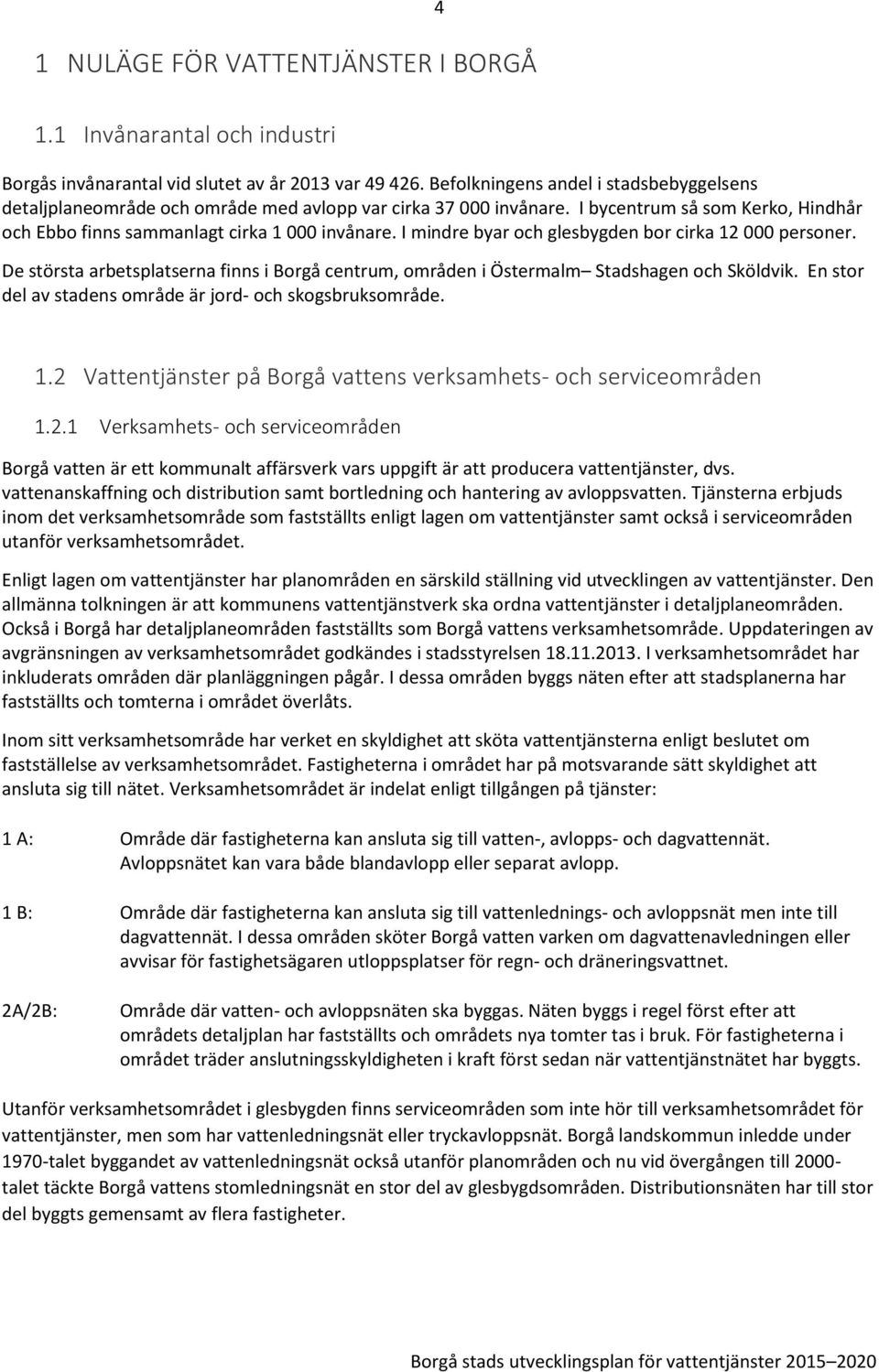 I mindre byar och glesbygden bor cirka 12 000 personer. De största arbetsplatserna finns i Borgå centrum, områden i Östermalm Stadshagen och Sköldvik.