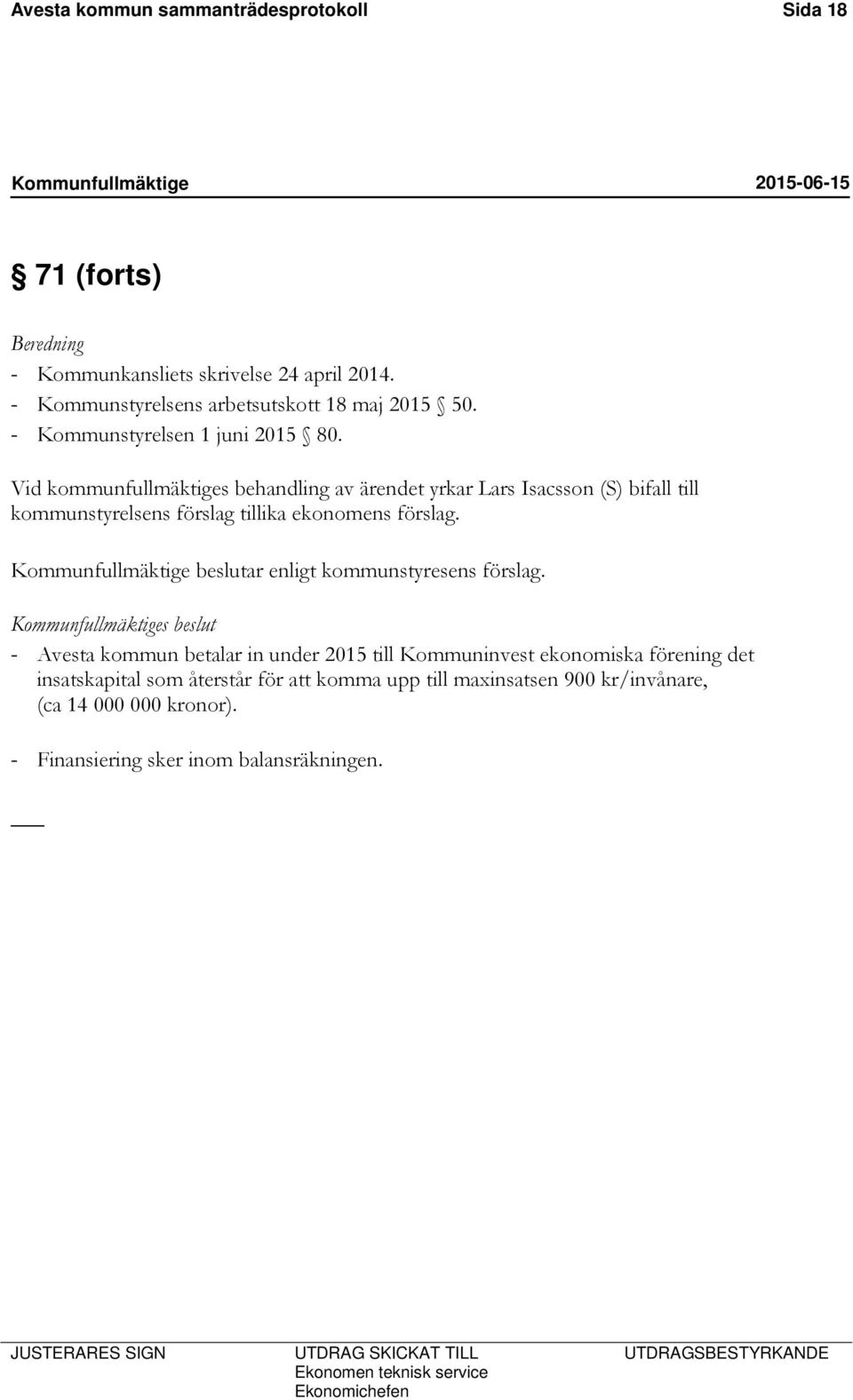 Vid kommunfullmäktiges behandling av ärendet yrkar Lars Isacsson (S) bifall till kommunstyrelsens förslag tillika ekonomens förslag.