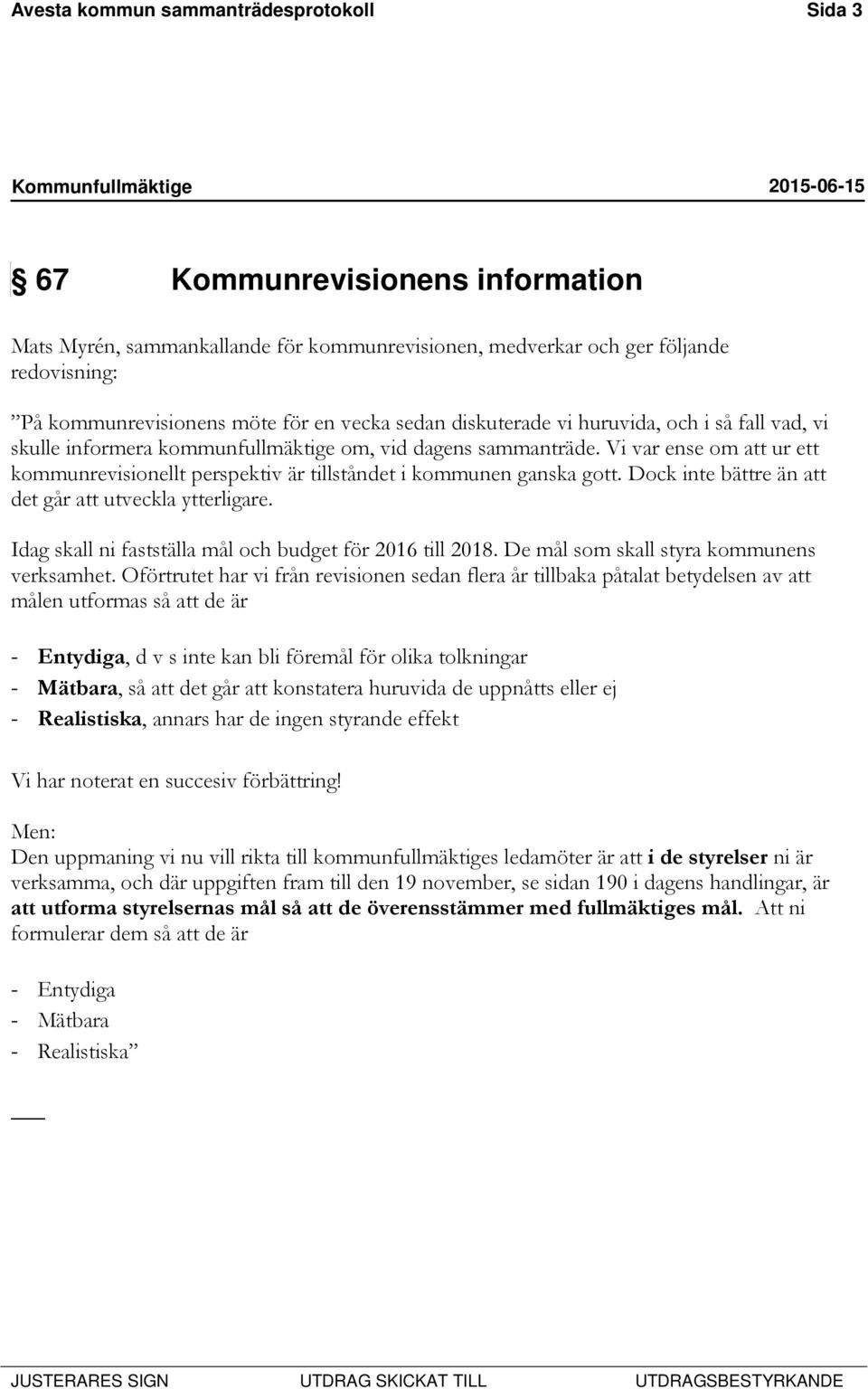 Vi var ense om att ur ett kommunrevisionellt perspektiv är tillståndet i kommunen ganska gott. Dock inte bättre än att det går att utveckla ytterligare.