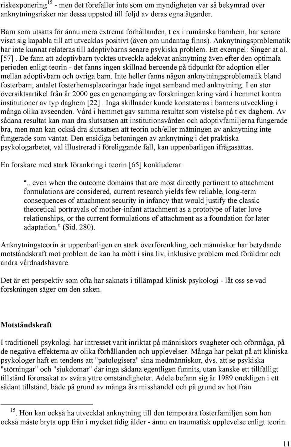 Anknytningsproblematik har inte kunnat relateras till adoptivbarns senare psykiska problem. Ett exempel: Singer at al. [57].