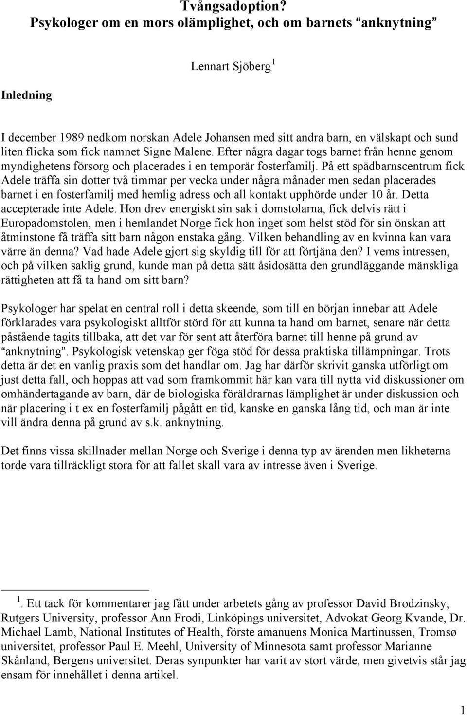 fick namnet Signe Malene. Efter några dagar togs barnet från henne genom myndighetens försorg och placerades i en temporär fosterfamilj.