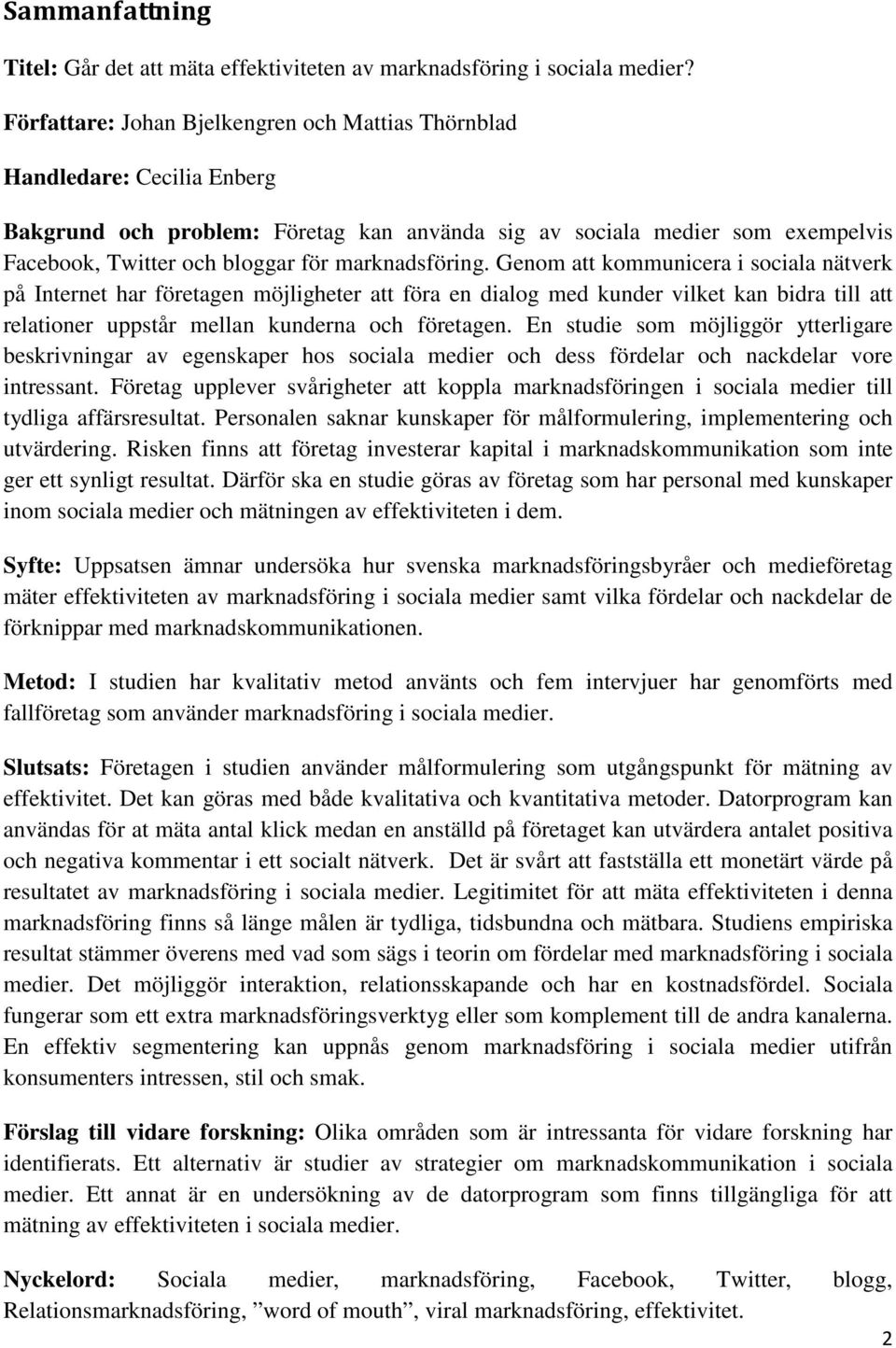 marknadsföring. Genom att kommunicera i sociala nätverk på Internet har företagen möjligheter att föra en dialog med kunder vilket kan bidra till att relationer uppstår mellan kunderna och företagen.