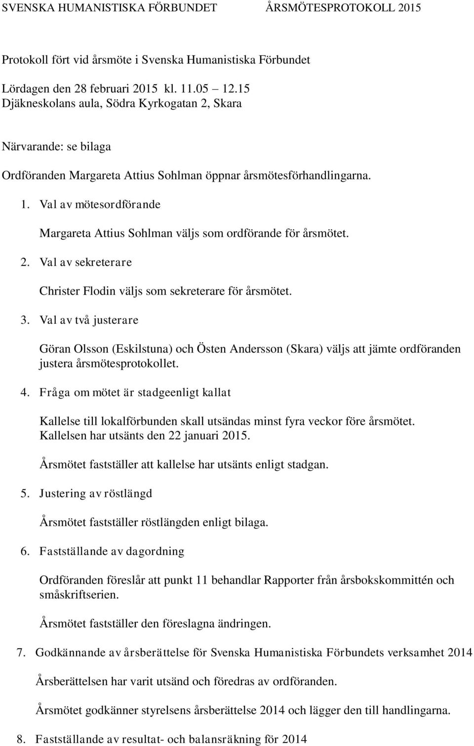 Val av mötesordförande Margareta Attius Sohlman väljs som ordförande för årsmötet. 2. Val av sekreterare Christer Flodin väljs som sekreterare för årsmötet. 3.