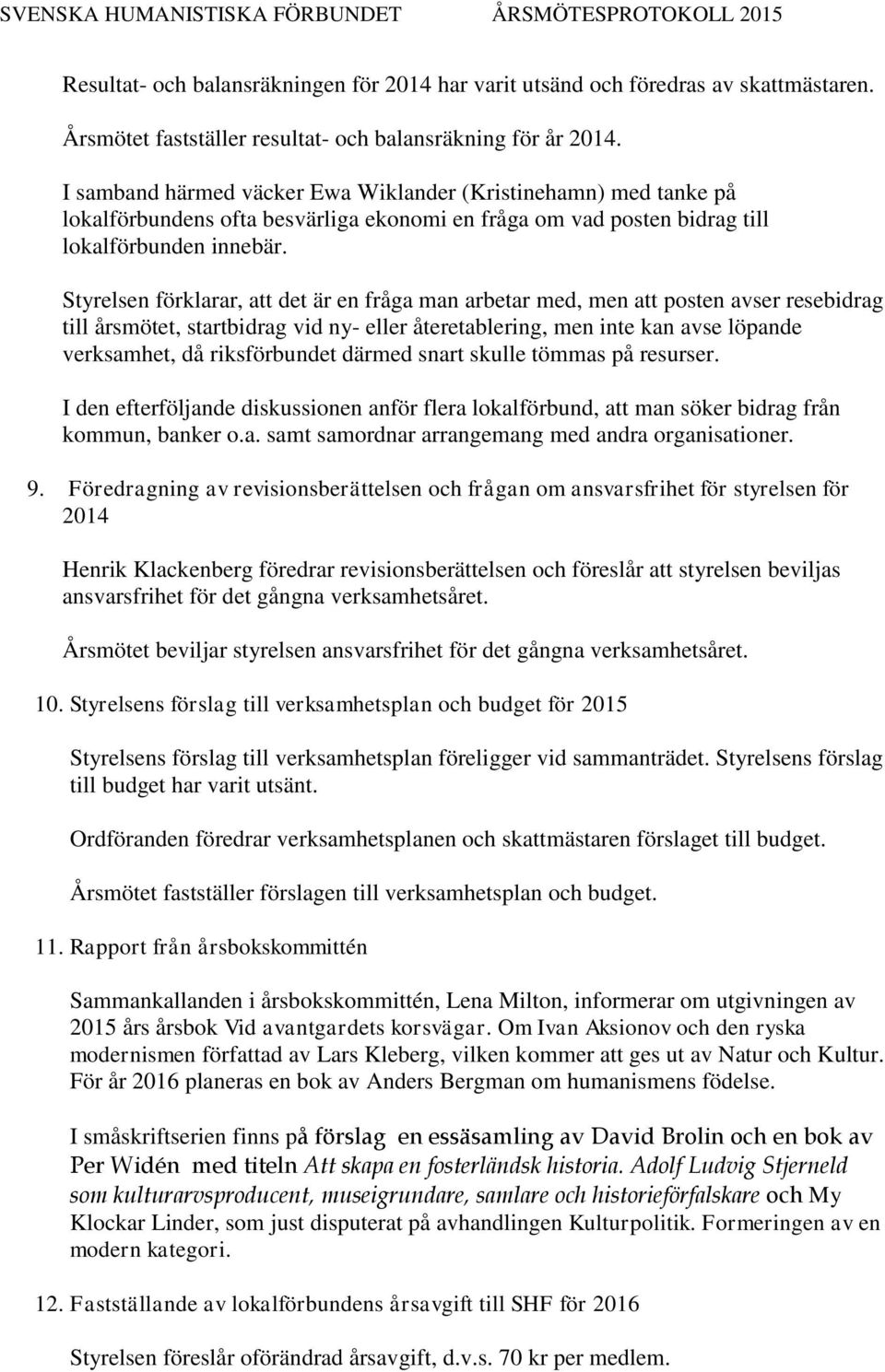 Styrelsen förklarar, att det är en fråga man arbetar med, men att posten avser resebidrag till årsmötet, startbidrag vid ny- eller återetablering, men inte kan avse löpande verksamhet, då
