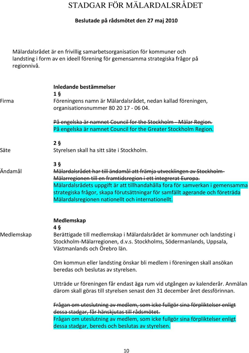 På engelska är namnet Council for the Stockholm - Mälar Region. På engelska är namnet Council for the Greater Stockholm Region. Säte Ändamål 2 Styrelsen skall ha sitt säte i Stockholm.
