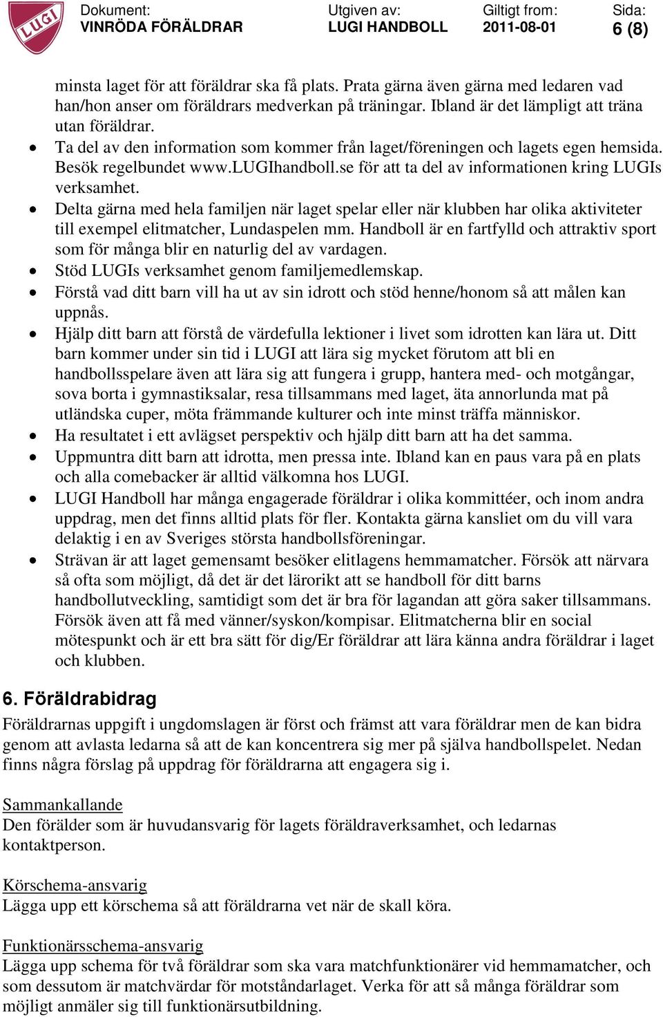 Delta gärna med hela familjen när laget spelar eller när klubben har olika aktiviteter till exempel elitmatcher, Lundaspelen mm.