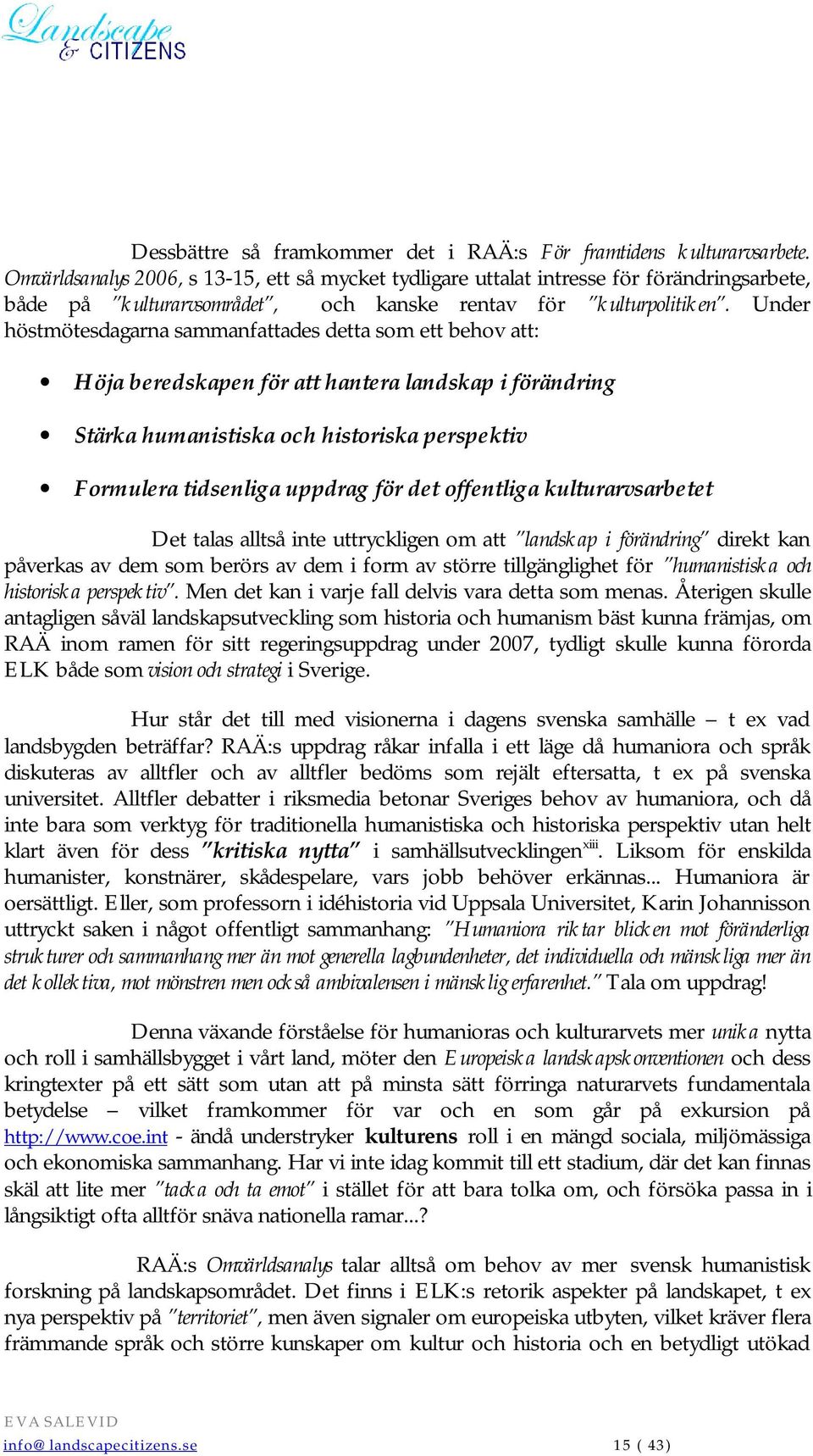 Under höstmötesdagarna sammanfattades detta som ett behov att: Höja beredskapen för att hantera landskap i förändring Stärka humanistiska och historiska perspektiv Formulera tidsenliga uppdrag för