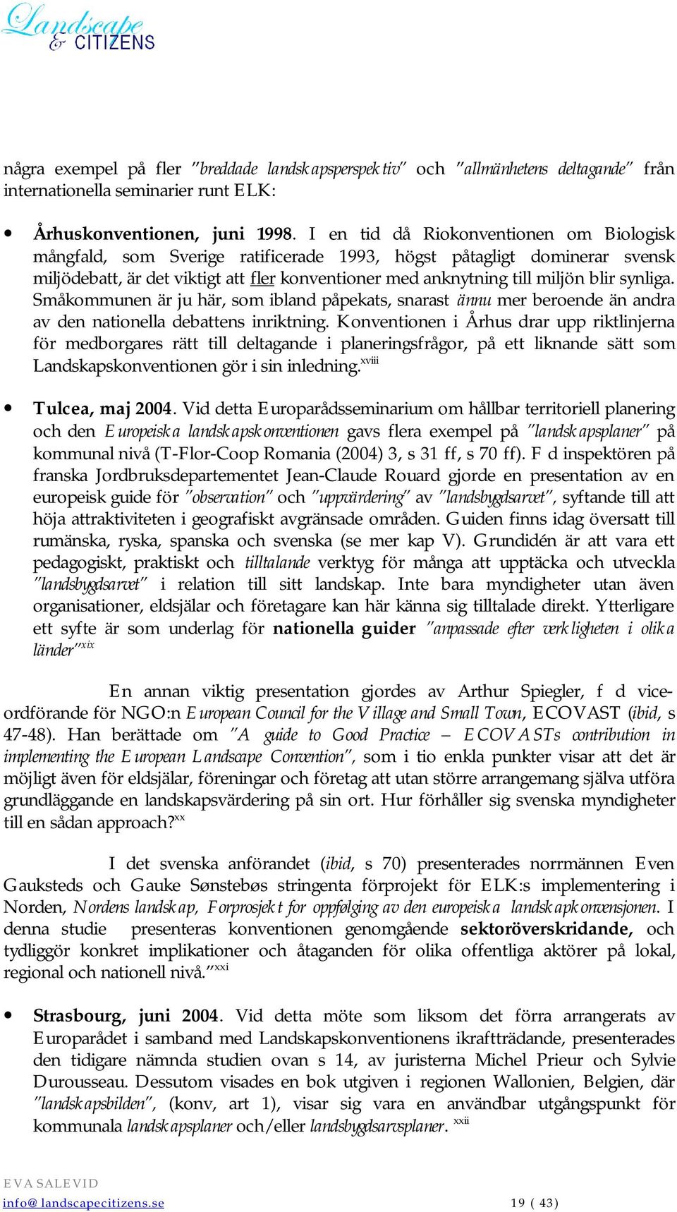 synliga. Småkommunen är ju här, som ibland påpekats, snarast ännu mer beroende än andra av den nationella debattens inriktning.