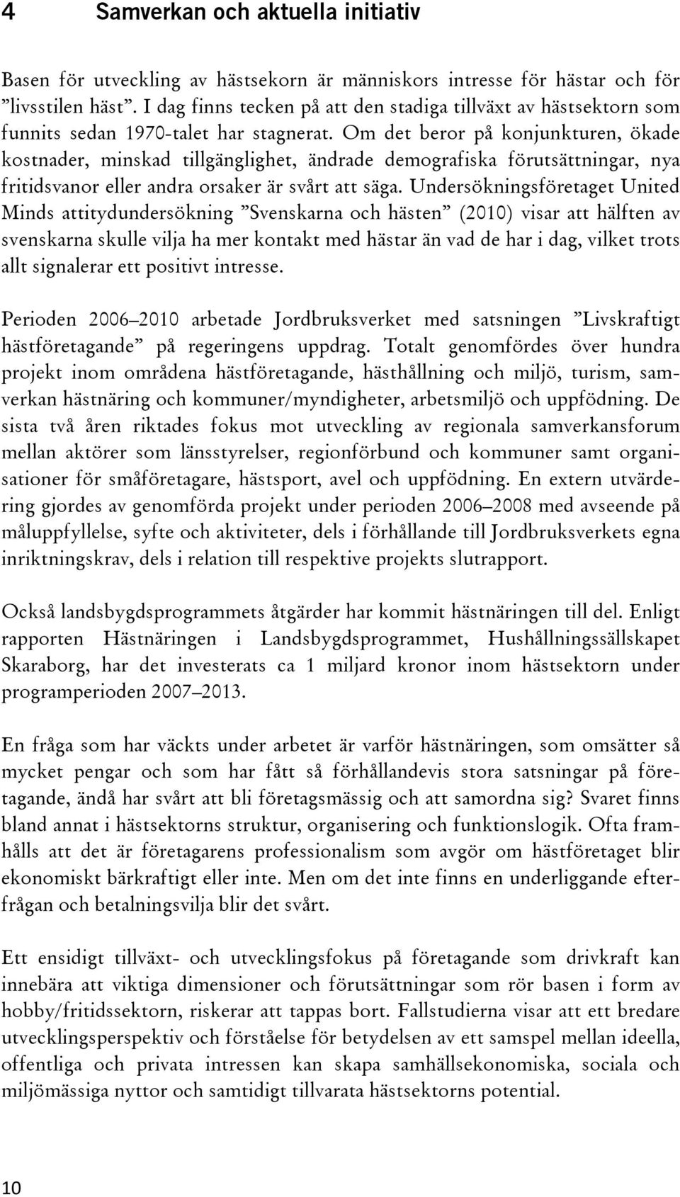 Om det beror på konjunkturen, ökade kostnader, minskad tillgänglighet, ändrade demografiska förutsättningar, nya fritidsvanor eller andra orsaker är svårt att säga.