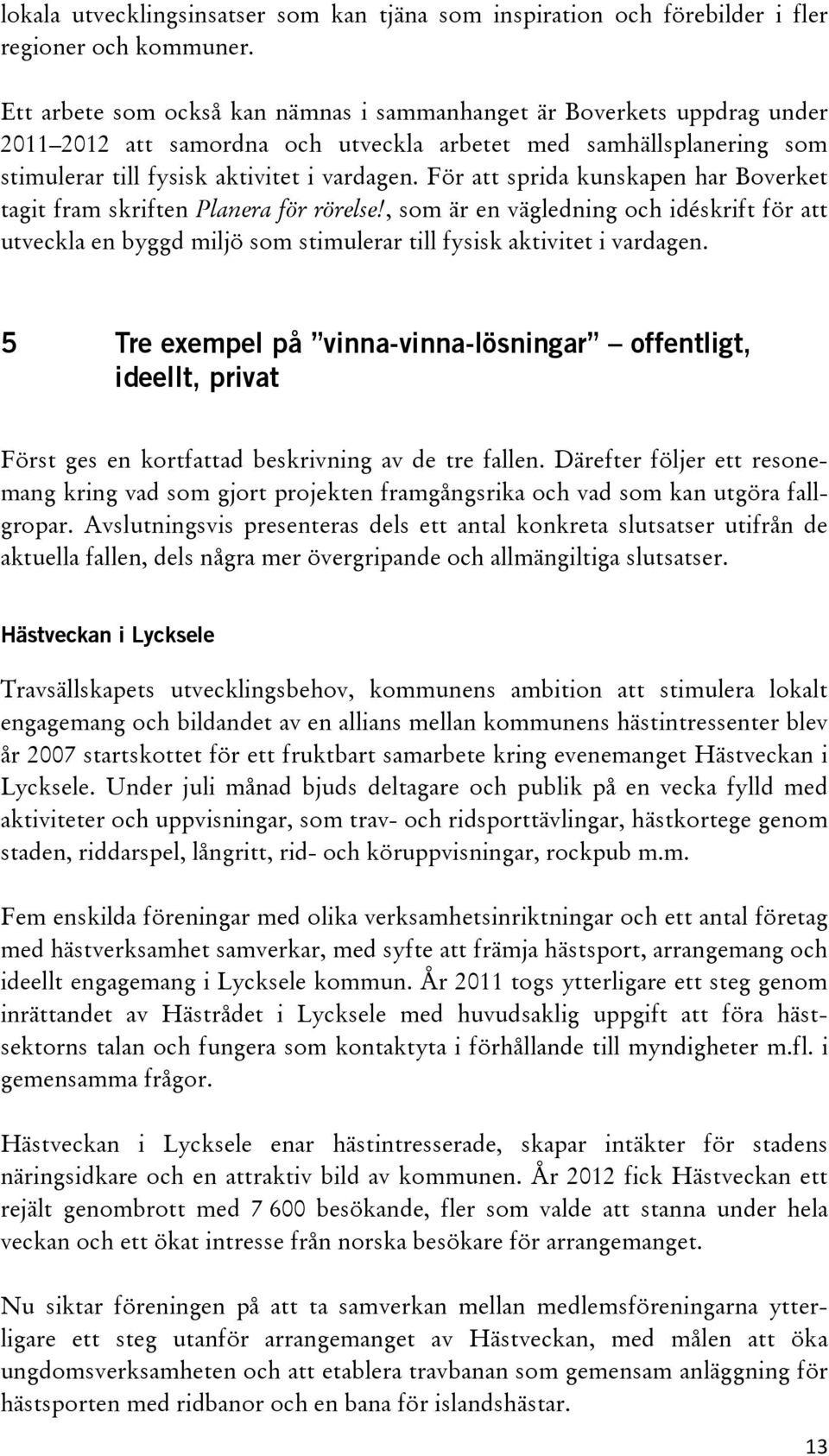 För att sprida kunskapen har Boverket tagit fram skriften Planera för rörelse!, som är en vägledning och idéskrift för att utveckla en byggd miljö som stimulerar till fysisk aktivitet i vardagen.