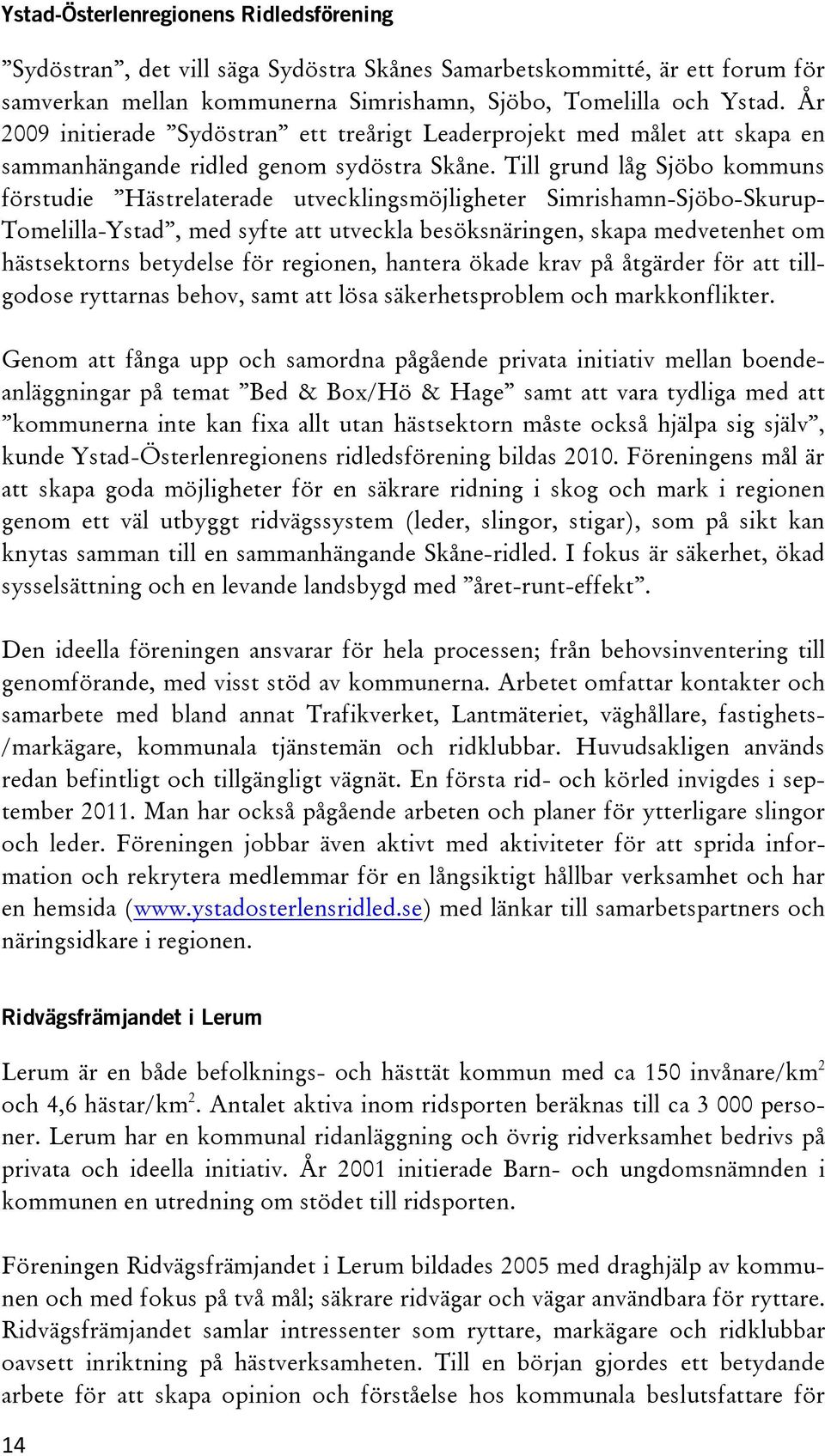 Till grund låg Sjöbo kommuns förstudie Hästrelaterade utvecklingsmöjligheter Simrishamn-Sjöbo-Skurup- Tomelilla-Ystad, med syfte att utveckla besöksnäringen, skapa medvetenhet om hästsektorns