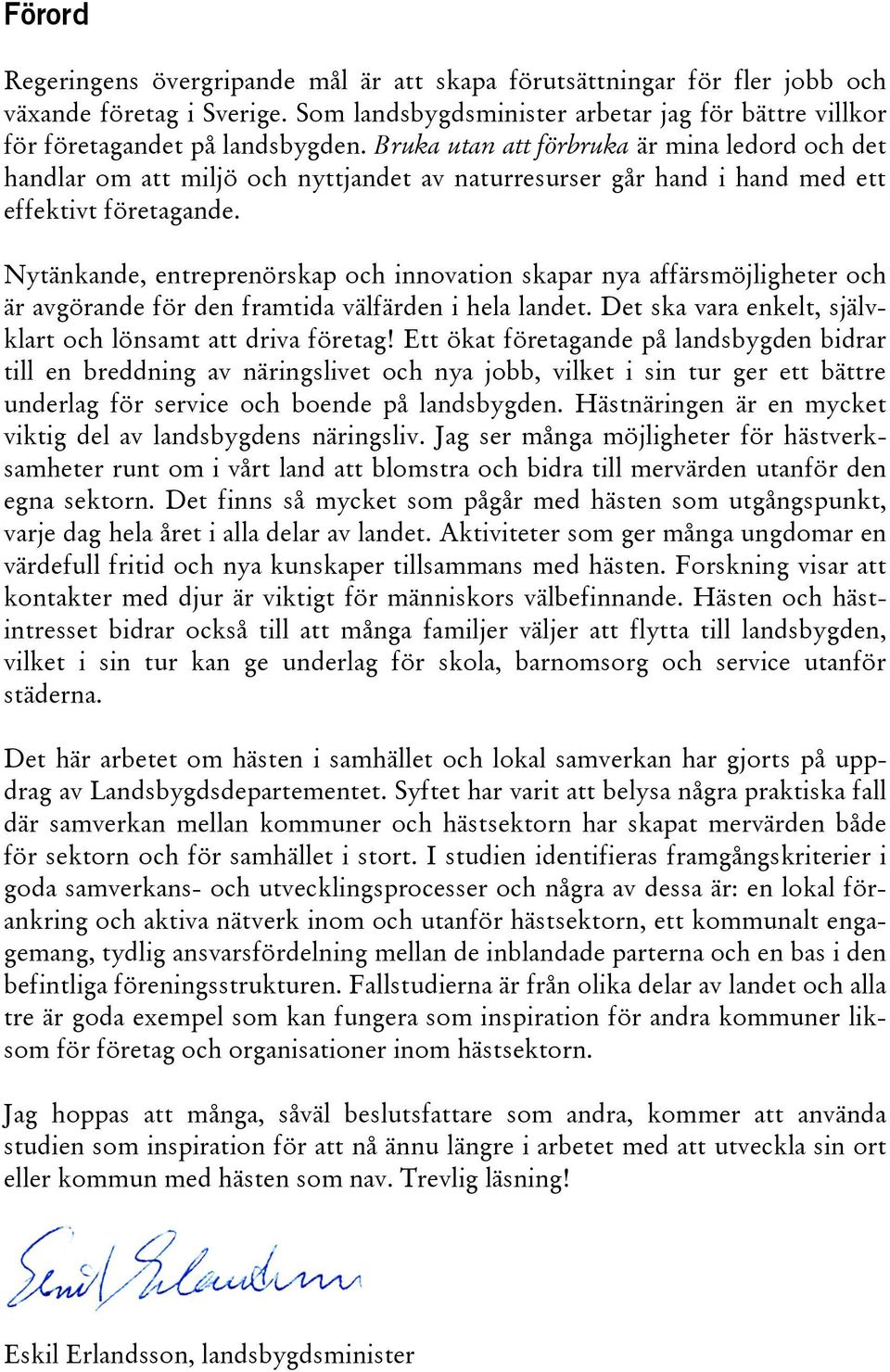 Nytänkande, entreprenörskap och innovation skapar nya affärsmöjligheter och är avgörande för den framtida välfärden i hela landet. Det ska vara enkelt, självklart och lönsamt att driva företag!