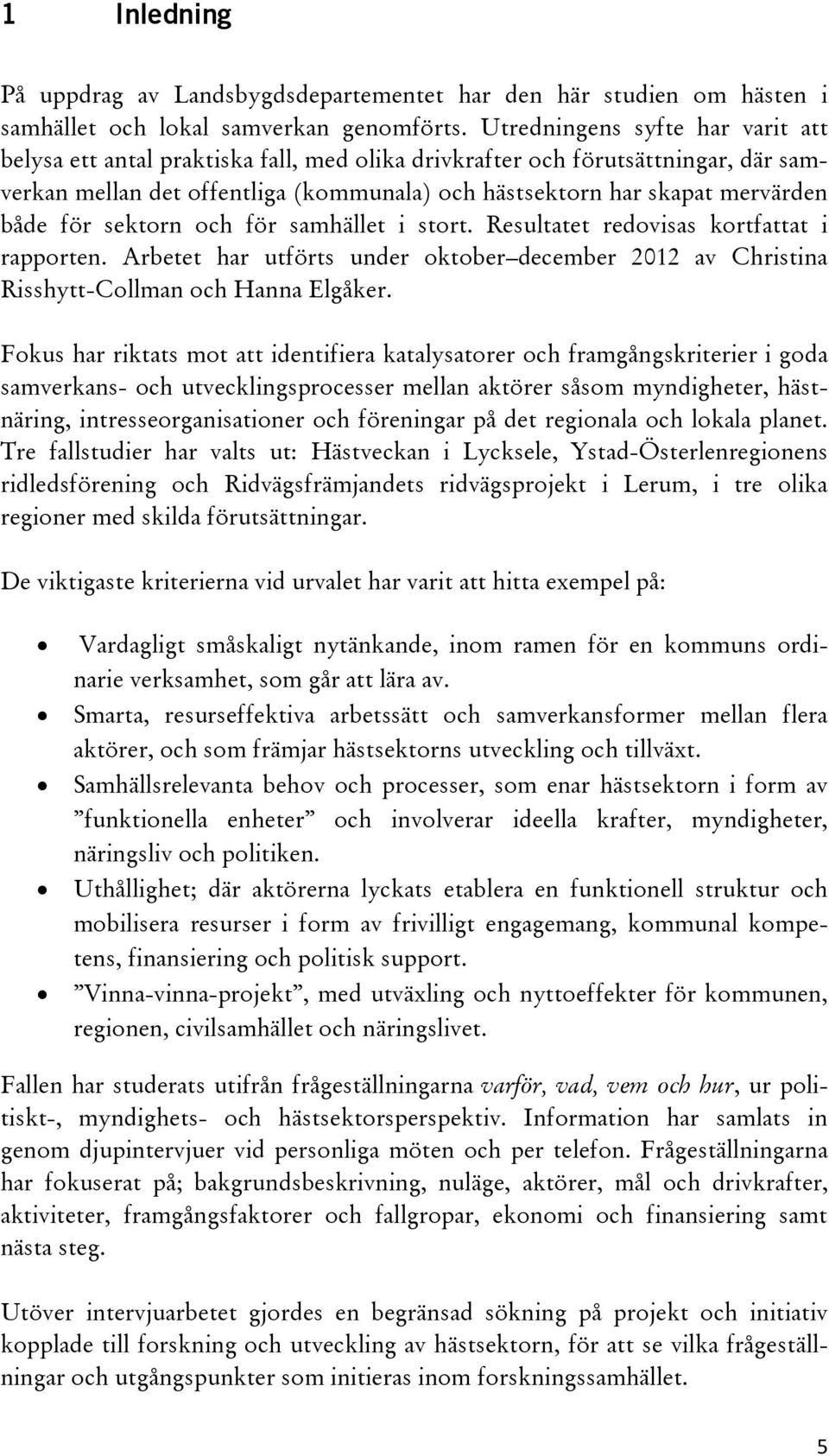 för sektorn och för samhället i stort. Resultatet redovisas kortfattat i rapporten. Arbetet har utförts under oktober december 2012 av Christina Risshytt-Collman och Hanna Elgåker.