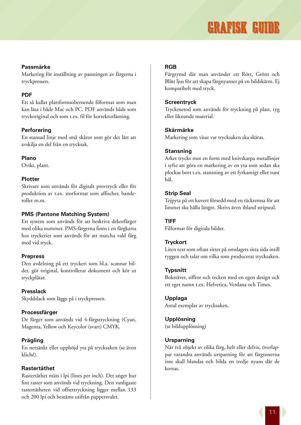 Plotter Skrivare som används för digitalt provtryck eller för produktion av t.ex. storformat som affischer, banderoller m.m. PMS (Pantone Matching System) Ett system som används för att beskriva dekorfärger med olika nummer.