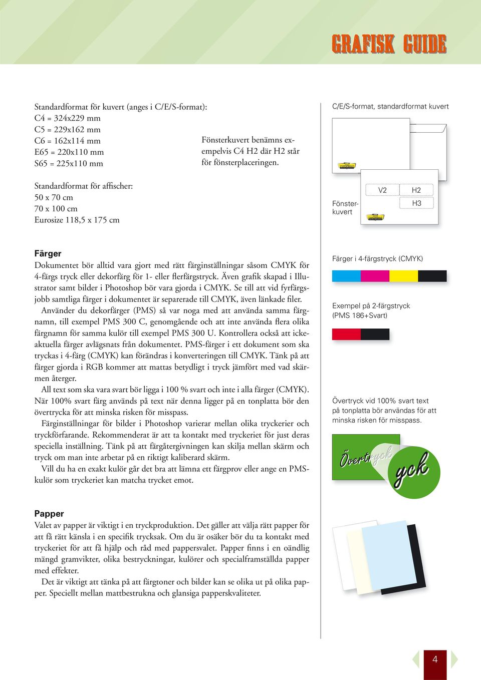 C/E/S-format, standardformat kuvert Standardformat för affischer: 50 x 70 cm 70 x 100 cm Eurosize 118,5 x 175 cm Fönsterkuvert V2 H2 H3 Färger Dokumentet bör alltid vara gjort med rätt