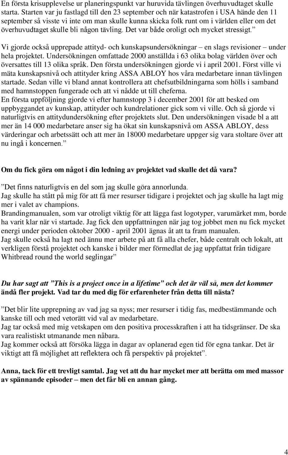 bli någon tävling. Det var både oroligt och mycket stressigt. Vi gjorde också upprepade attityd- och kunskapsundersökningar en slags revisioner under hela projektet.