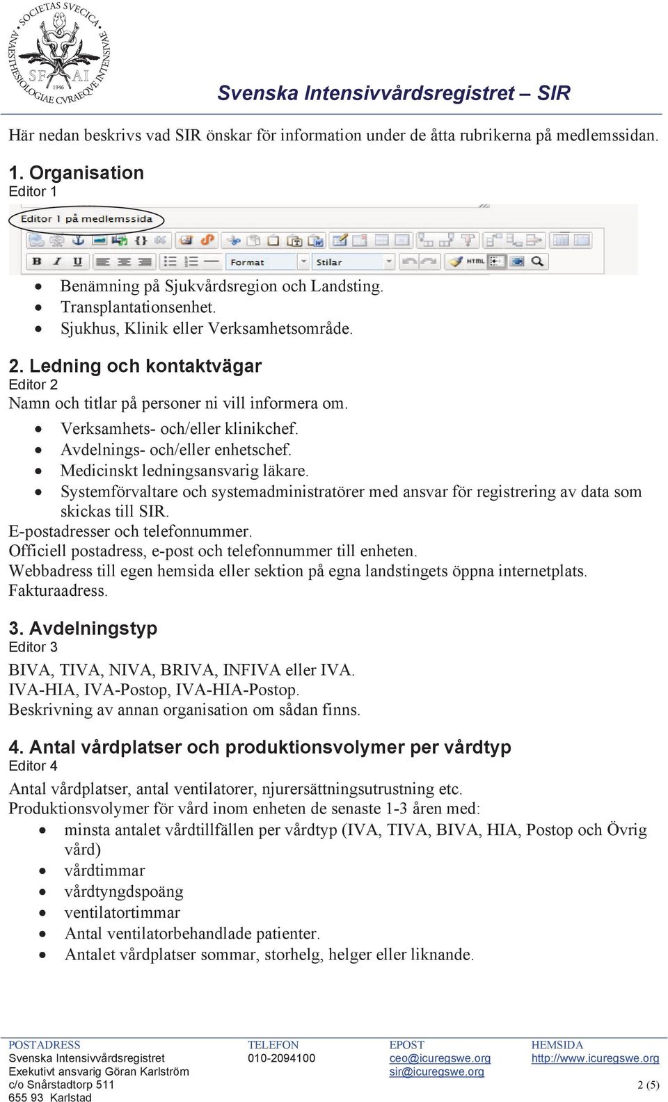 Medicinskt ledningsansvarig läkare. Systemförvaltare och systemadministratörer med ansvar för registrering av data som skickas till SIR. E-postadresser och telefonnummer.