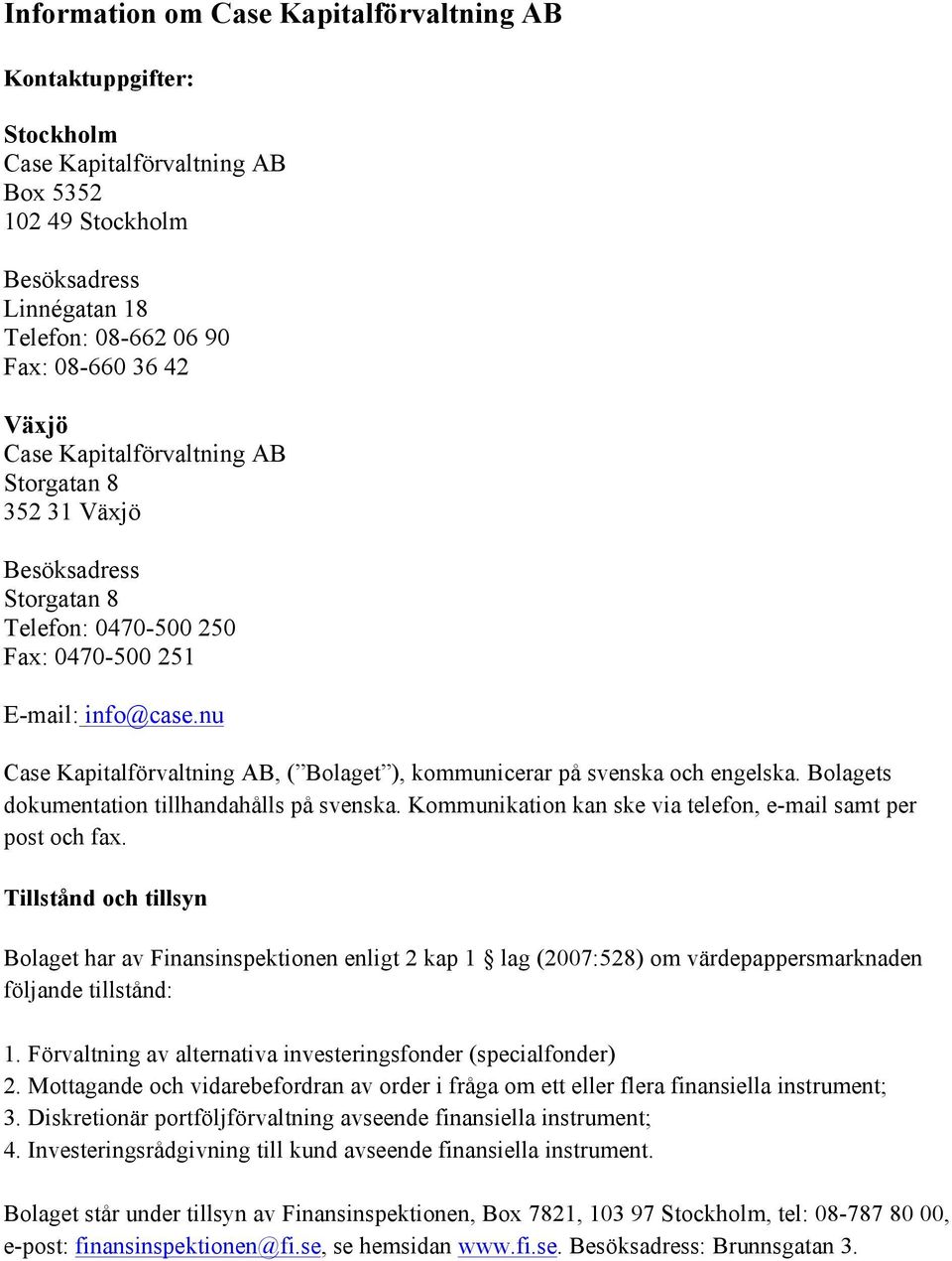 nu Case Kapitalförvaltning AB, ( Bolaget ), kommunicerar på svenska och engelska. Bolagets dokumentation tillhandahålls på svenska. Kommunikation kan ske via telefon, e-mail samt per post och fax.