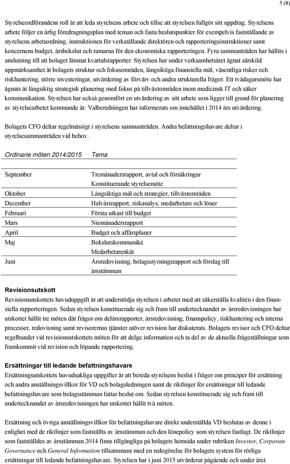 rapporteringsinstruktioner samt koncernens budget, årsbokslut och ramarna för den ekonomiska rapporteringen. Fyra sammanträden har hållits i anslutning till att bolaget lämnat kvartalsrapporter.