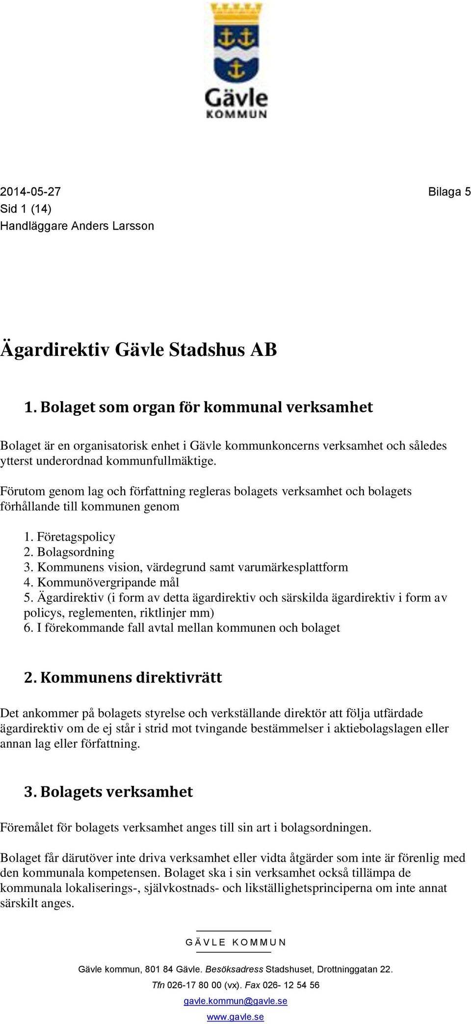 Förutom genom lag och författning regleras bolagets verksamhet och bolagets förhållande till kommunen genom 1. Företagspolicy 2. Bolagsordning 3.