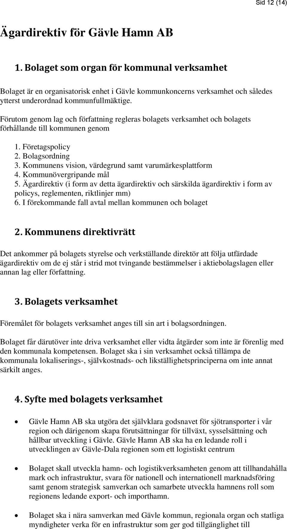 Förutom genom lag och författning regleras bolagets verksamhet och bolagets förhållande till kommunen genom 1. Företagspolicy 2. Bolagsordning 3.