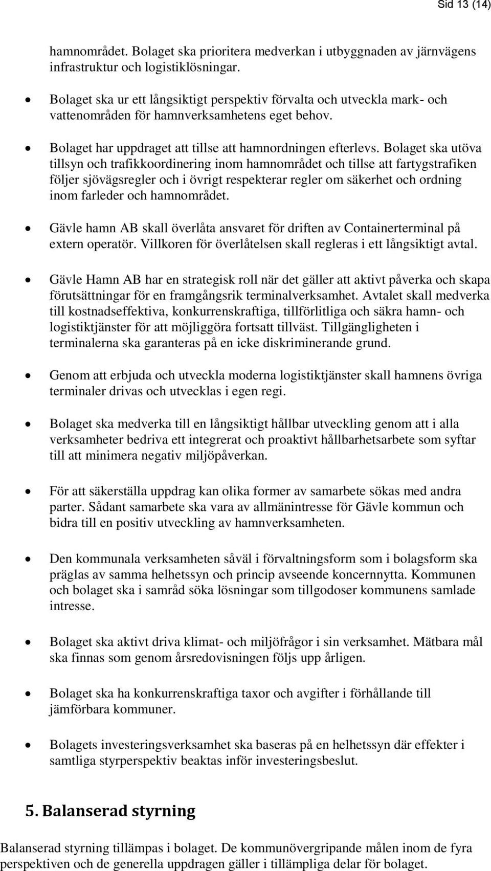 Bolaget ska utöva tillsyn och trafikkoordinering inom hamnområdet och tillse att fartygstrafiken följer sjövägsregler och i övrigt respekterar regler om säkerhet och ordning inom farleder och