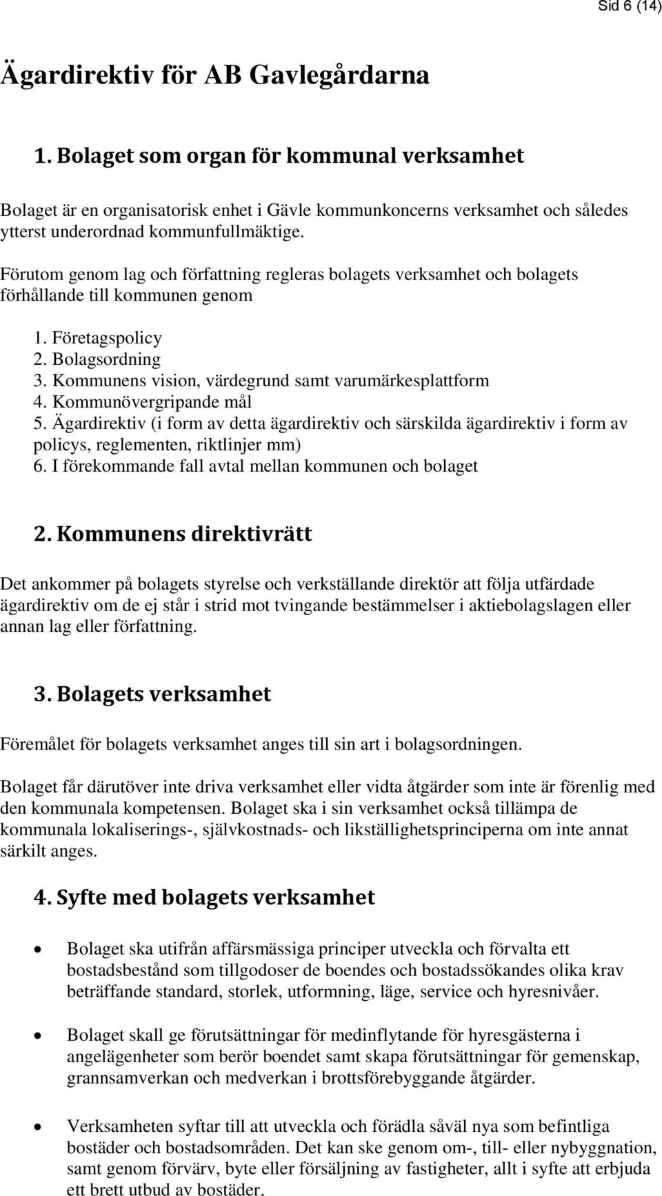 Förutom genom lag och författning regleras bolagets verksamhet och bolagets förhållande till kommunen genom 1. Företagspolicy 2. Bolagsordning 3.