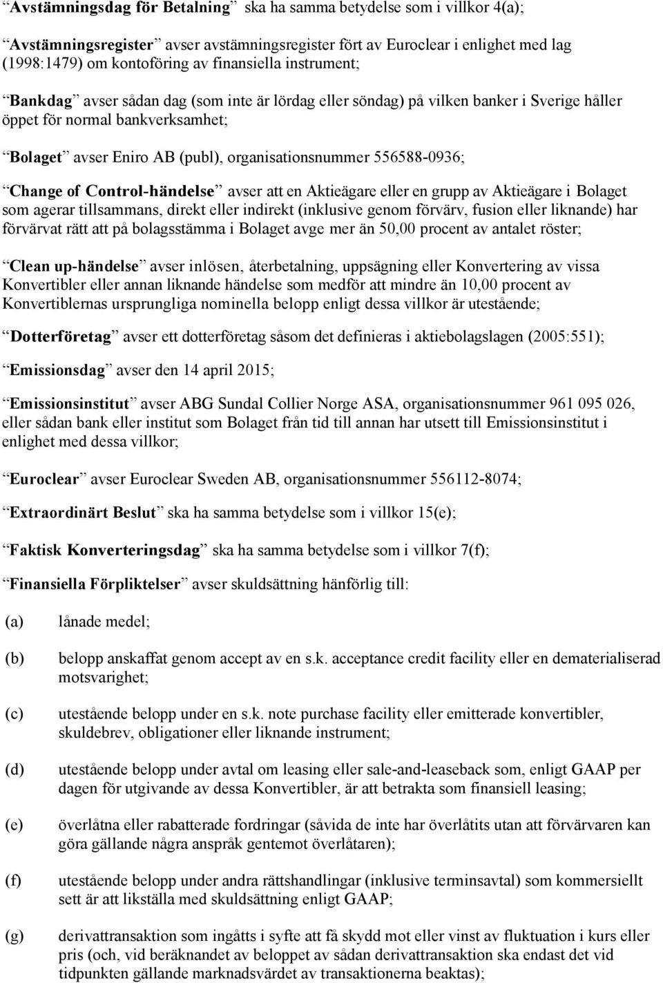 556588-0936; Change of Control-händelse avser att en Aktieägare eller en grupp av Aktieägare i Bolaget som agerar tillsammans, direkt eller indirekt (inklusive genom förvärv, fusion eller liknande)