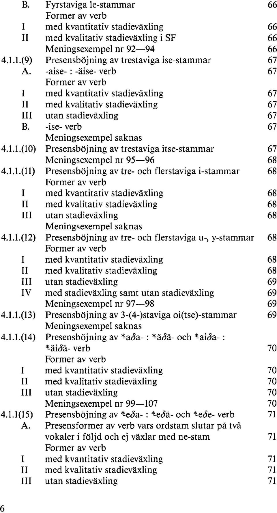 1.(10) Presensböjning av trestaviga itse-stammar 67 Meningsexempel nr 95 96 68 4.1.1.(11) Presensböjning av tre-och flerstaviga i-stammar 68 Former av verb I med kvantitativ stadieväxling 68 II med kvalitativ stadieväxling 68 III utan stadieväxling 68 Meningsexempel saknas 4.