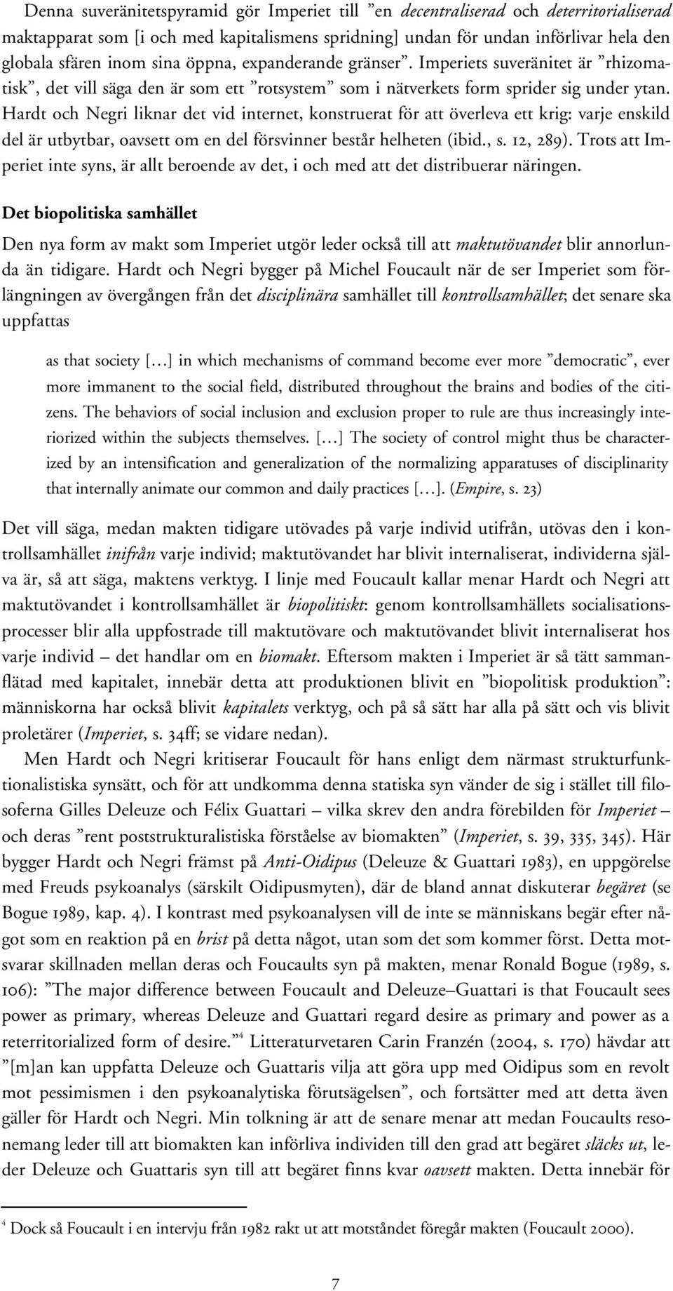 Hardt och Negri liknar det vid internet, konstruerat för att överleva ett krig: varje enskild del är utbytbar, oavsett om en del försvinner består helheten (ibid., s. 12, 289).