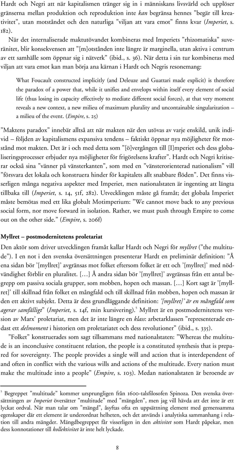 När det internaliserade maktutövandet kombineras med Imperiets rhizomatiska suveränitet, blir konsekvensen att [m]otstånden inte längre är marginella, utan aktiva i centrum av ett samhälle som öppnar