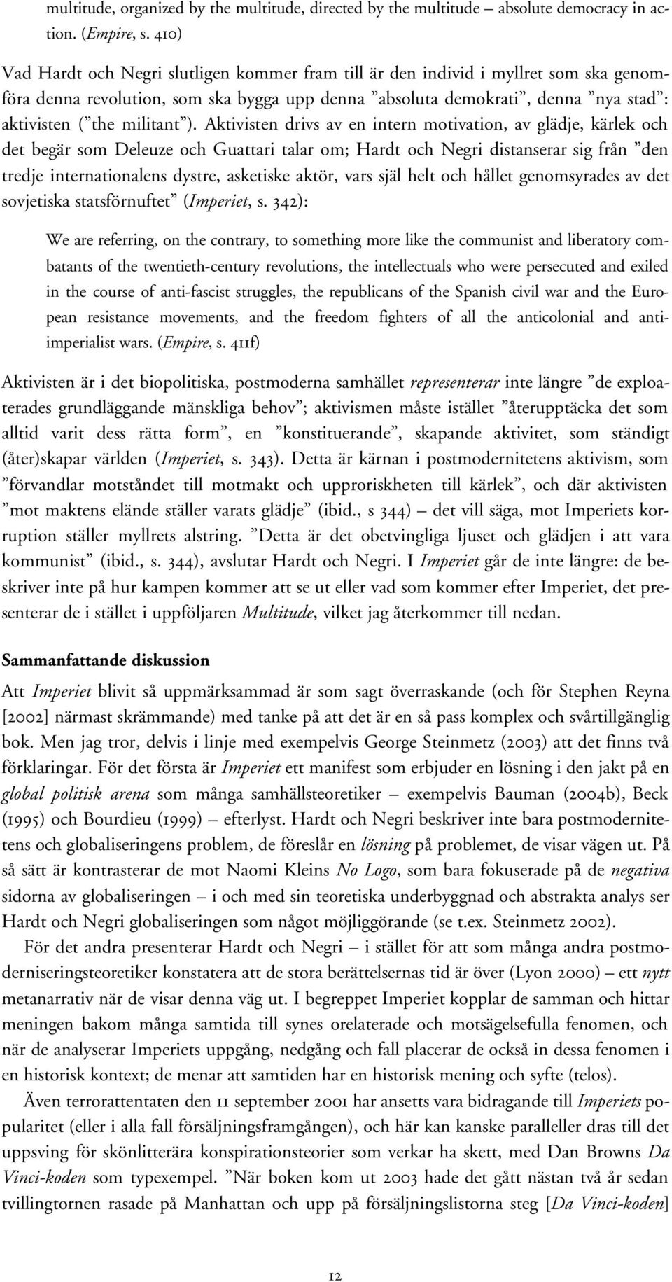 ). Aktivisten drivs av en intern motivation, av glädje, kärlek och det begär som Deleuze och Guattari talar om; Hardt och Negri distanserar sig från den tredje internationalens dystre, asketiske