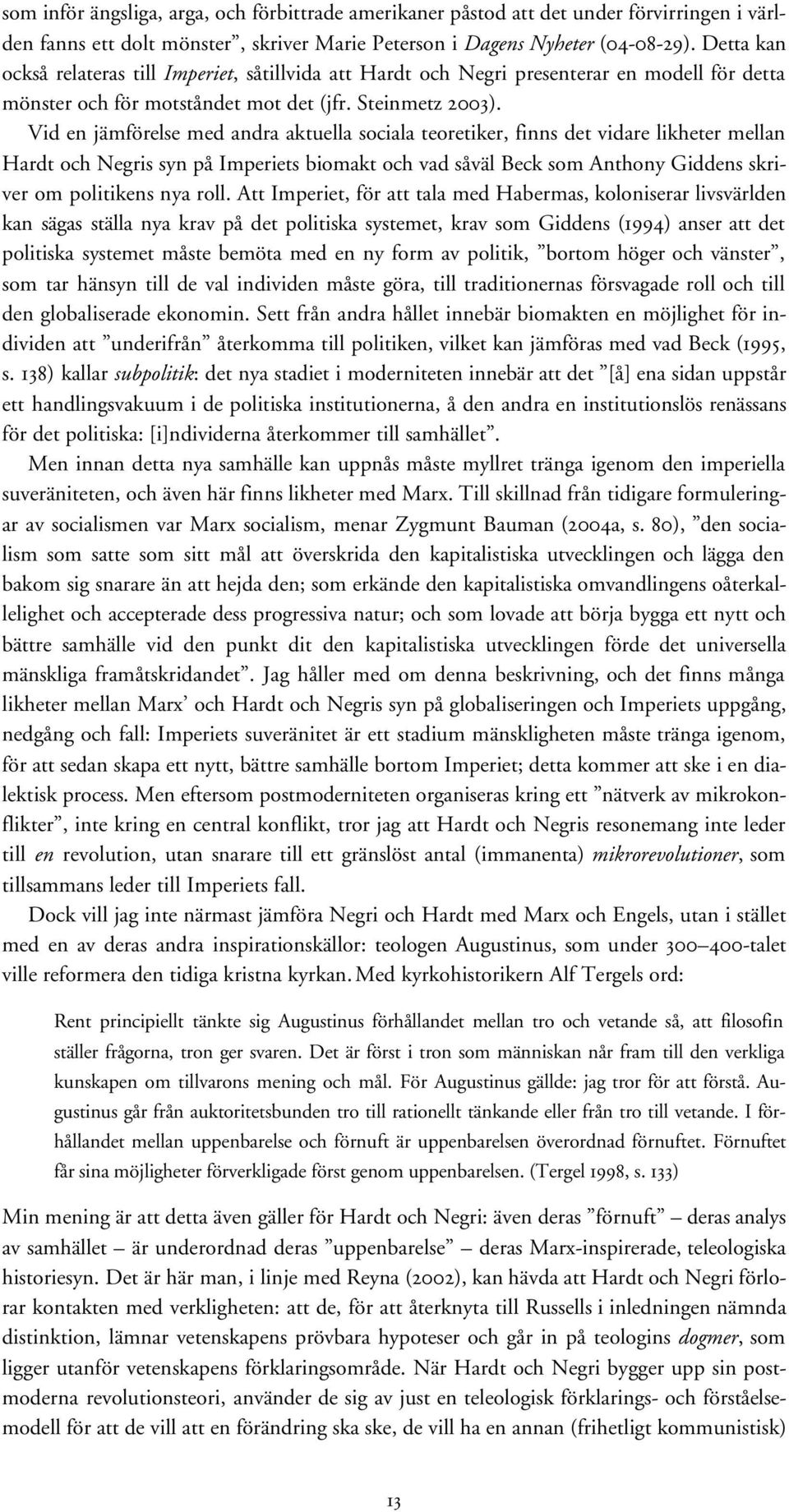 Vid en jämförelse med andra aktuella sociala teoretiker, finns det vidare likheter mellan Hardt och Negris syn på Imperiets biomakt och vad såväl Beck som Anthony Giddens skriver om politikens nya