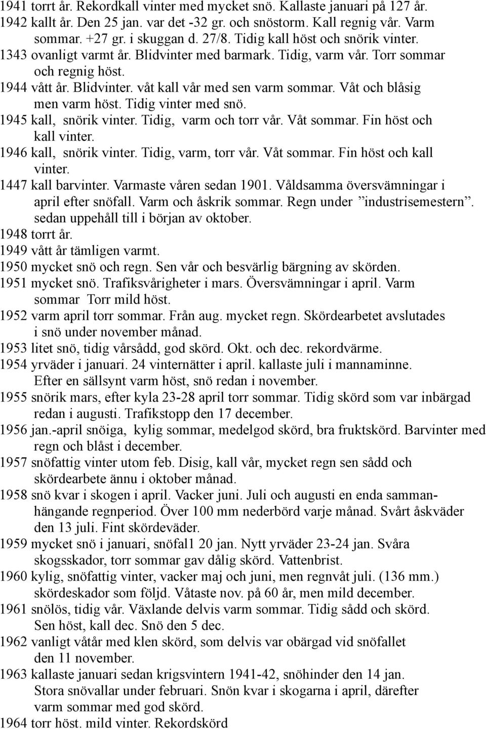 Våt och blåsig men varm höst. Tidig vinter med snö. 1945 kall, snörik vinter. Tidig, varm och torr vår. Våt sommar. Fin höst och kall vinter. 1946 kall, snörik vinter. Tidig, varm, torr vår.