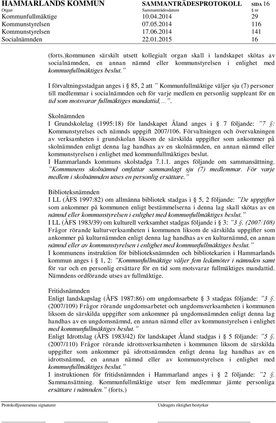 I förvaltningsstadgan anges i 85, 2 att Kommunfullmäktige väljer sju (7) personer till medlemmar i socialnämnden och för varje medlem en personlig suppleant för en tid som motsvarar fullmäktiges