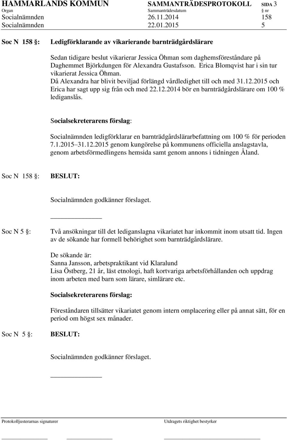 2015 5 Soc N 158 : Ledigförklarande av vikarierande barnträdgårdslärare Sedan tidigare beslut vikarierar Jessica Öhman som daghemsföreståndare på Daghemmet Björkdungen för Alexandra Gustafsson.