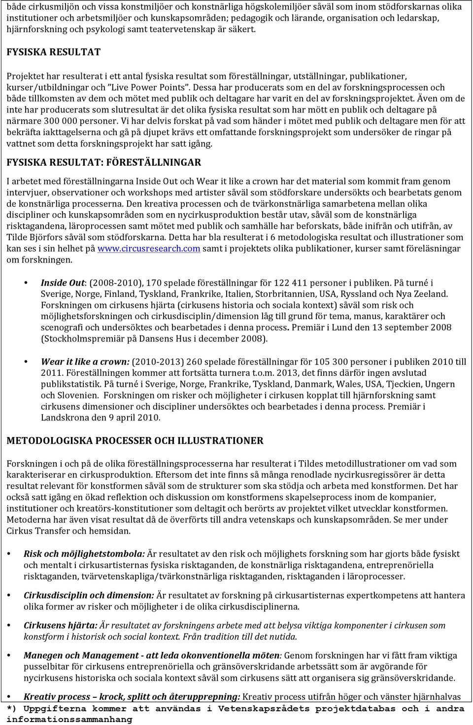 FYSISKA RESULTAT Projektet har resulterat i ett antal fysiska resultat som föreställningar, utställningar, publikationer, kurser/utbildningar och Live Power Points.