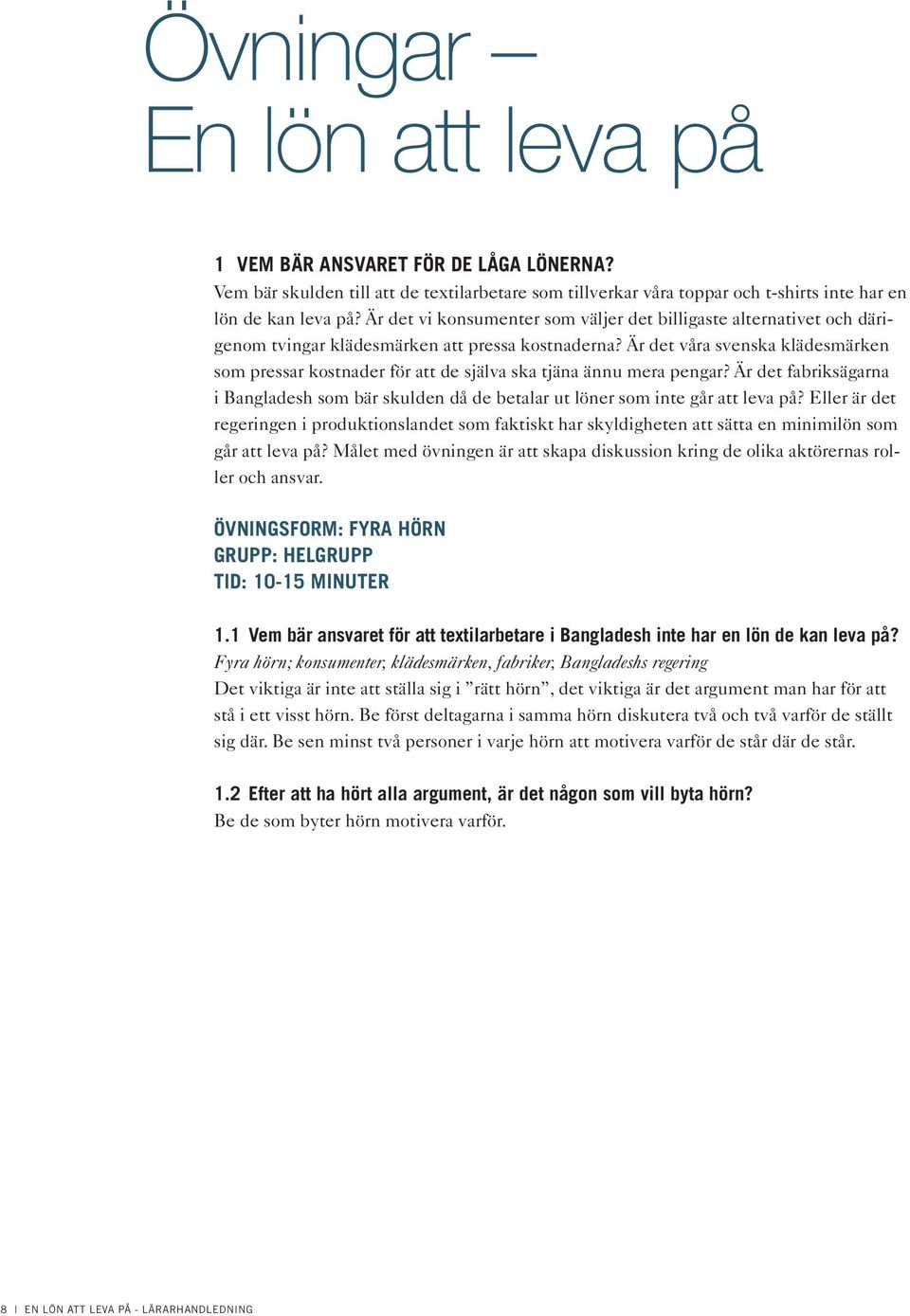 Är det våra svenska klädesmärken som pressar kostnader för att de själva ska tjäna ännu mera pengar? Är det fabriksägarna i Bangladesh som bär skulden då de betalar ut löner som inte går att leva på?