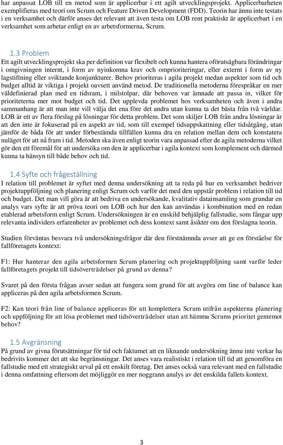 3 Problem Ett agilt utvecklingsprojekt ska per definition var flexibelt och kunna hantera oförutsägbara förändringar i omgivningen internt, i form av nyinkomna krav och omprioriteringar, eller