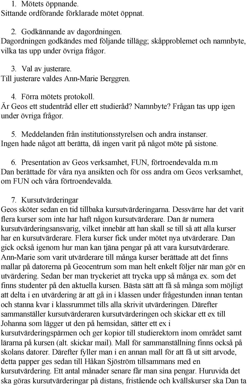 Är Geos ett studentråd eller ett studieråd? Namnbyte? Frågan tas upp igen under övriga frågor. 5. Meddelanden från institutionsstyrelsen och andra instanser.