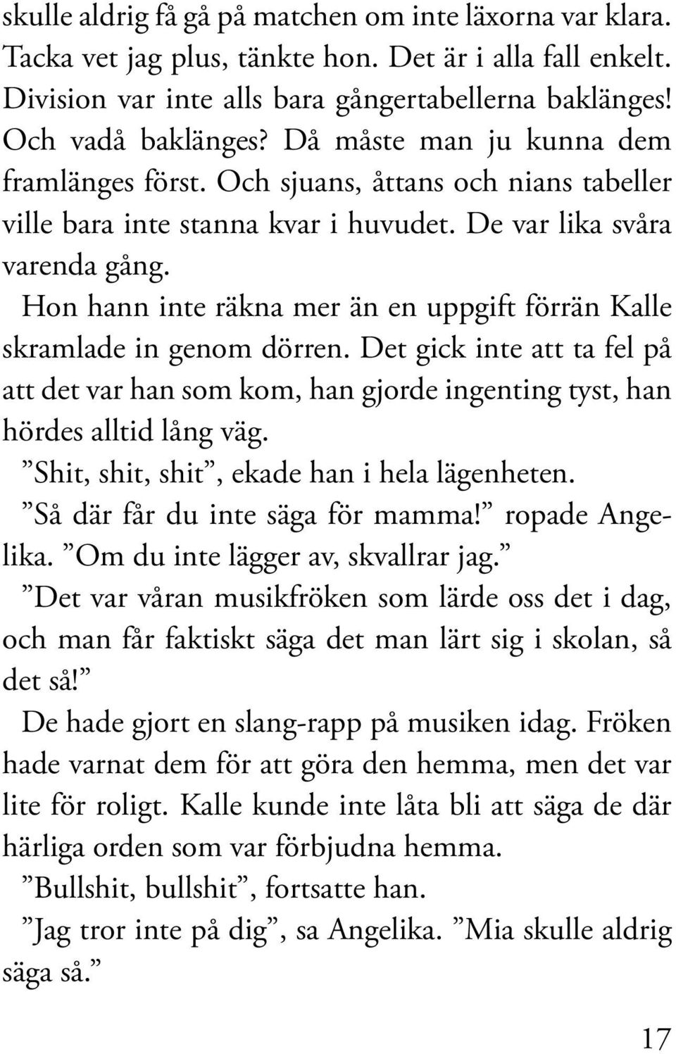 Hon hann inte räkna mer än en uppgift förrän Kalle skramlade in genom dörren. Det gick inte att ta fel på att det var han som kom, han gjorde ingenting tyst, han hördes alltid lång väg.