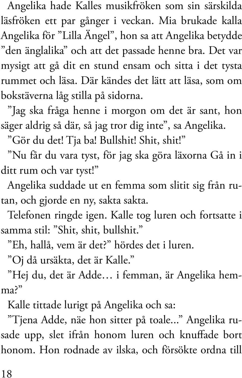 Där kändes det lätt att läsa, som om bokstäverna låg stilla på sidorna. Jag ska fråga henne i morgon om det är sant, hon säger aldrig så där, så jag tror dig inte, sa Angelika. Gör du det! Tja ba!