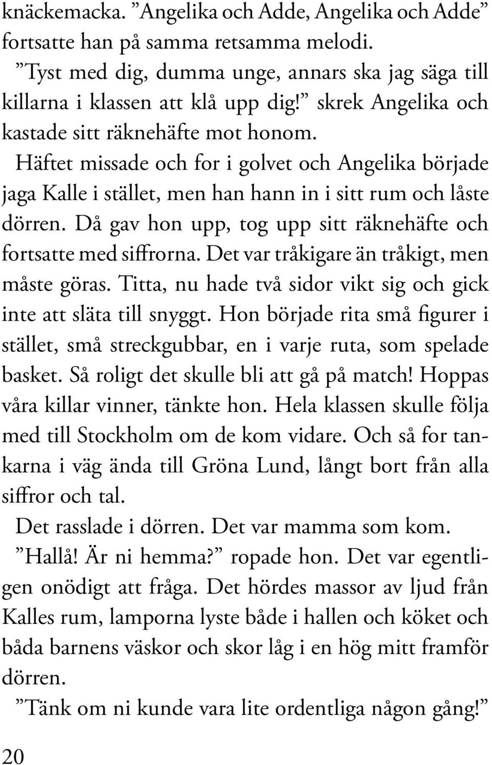 Då gav hon upp, tog upp sitt räknehäfte och fortsatte med siffrorna. Det var tråkigare än tråkigt, men måste göras. Titta, nu hade två sidor vikt sig och gick inte att släta till snyggt.