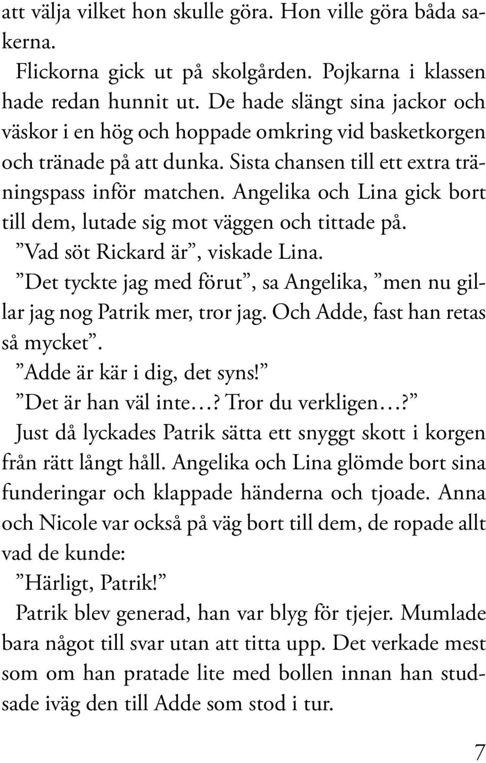 Angelika och Lina gick bort till dem, lutade sig mot väggen och tittade på. Vad söt Rickard är, viskade Lina. Det tyckte jag med förut, sa Angelika, men nu gillar jag nog Patrik mer, tror jag.